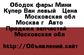 Ободок фары Мини Купер Ван левый › Цена ­ 1 000 - Московская обл., Москва г. Авто » Продажа запчастей   . Московская обл.